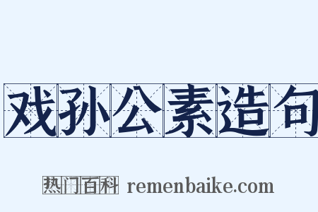 戏孙公素造句是什么意思的图片